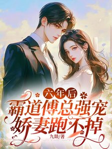 六年后,霸道傅总强宠娇妻跑不掉